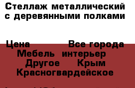 Стеллаж металлический с деревянными полками › Цена ­ 4 500 - Все города Мебель, интерьер » Другое   . Крым,Красногвардейское